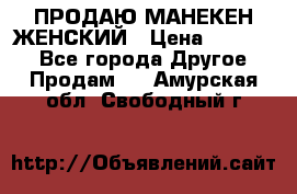 ПРОДАЮ МАНЕКЕН ЖЕНСКИЙ › Цена ­ 15 000 - Все города Другое » Продам   . Амурская обл.,Свободный г.